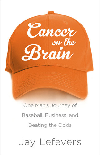 Cancer on the Brain: One Man's Journey of Baseball, Business, and Beating the Odds book cover by Jay Lefevers
