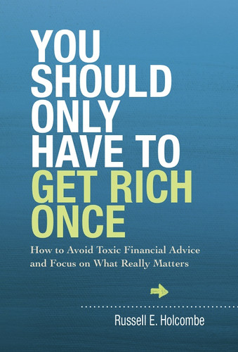 You Should Only Have to Get Rich Once: How to Avoid Toxic Financial Advice and Focus on What Really Matters book cover by Russell E Holcombe