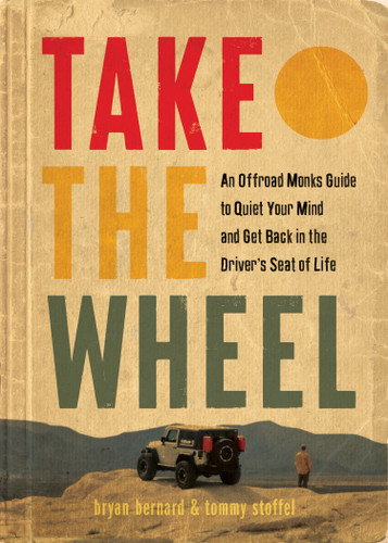Take the Wheel: An Offroad Monks Guide to Quiet Your Mind and Get Back in the Driver’s Seat of Life book cover by Bryan Bernard, Tommy Stoffel