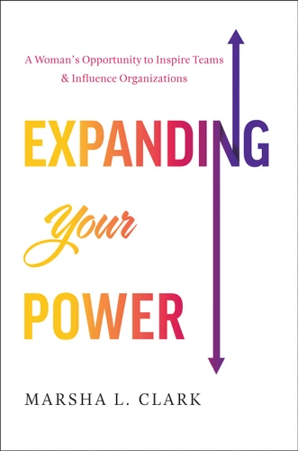Expanding Your Power: A Woman’s Opportunity to Inspire Teams & Influence Organizations book cover by Marsha L. Clark