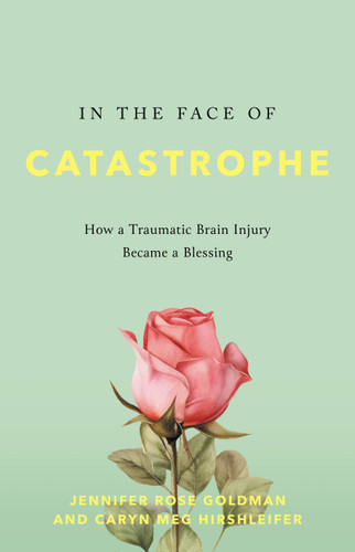 In the Face of Catastrophe: How a Traumatic Brain Injury Became a Blessing book cover by Jennifer Rose Goldman, Caryn Meg Hirshleifer