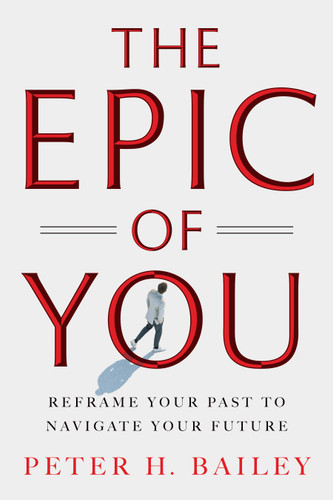 The Epic of You: Reframe Your Past to Navigate Your Future book cover by Peter H. Bailey