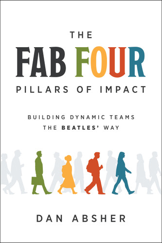 The Fab Four Pillars of Impact: Building Dynamic Teams The Beatles' Way book cover by Dan Absher