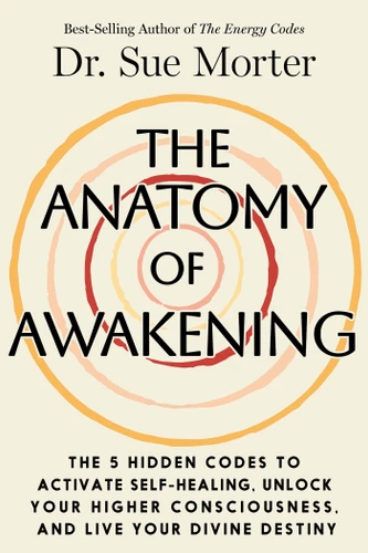 The Anatomy of Awakening: The 5 Hidden Codes to Activate Self-Healing, Unlock Your Higher Consciousness, and Live Your Divine Destiny book cover by Dr. Sue Morter