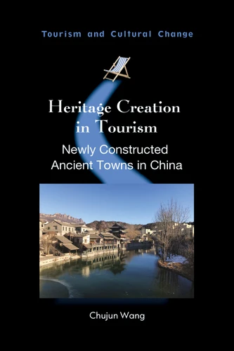 Heritage Creation in Tourism: Newly Constructed Ancient Towns in China (Tourism and Cultural Change #65) book cover by Chujun Wang