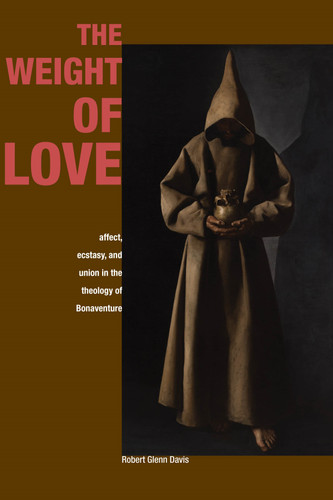 The Weight of Love: Affect, Ecstasy, and Union in the Theology of Bonaventure book cover by Robert Glenn Davis