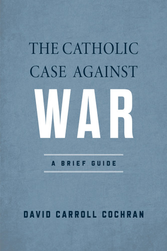 The Catholic Case against War: A Brief Guide book cover by David Carroll Cochran