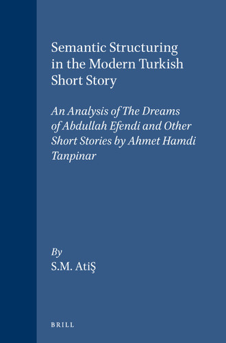 Semantic Structuring in the Modern Turkish Short Story: An Analysis of The Dreams of Abdullah Efendi and Other Short Stories by Ahmet Hamdi Tanpinar [9789004071179]
