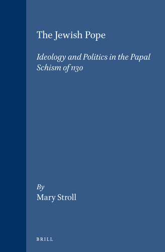 The Jewish Pope: Ideology and Politics in the Papal Schism of 1130 [9789004085909]
