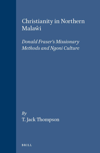 Christianity in Northern Malaŵi: Donald Fraser's Missionary Methods and Ngoni Culture [9789004102088]