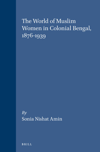 The World of Muslim Women in Colonial Bengal, 1876-1939 [9789004106420]