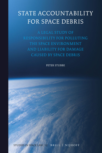 State Accountability for Space Debris: A Legal Study of Responsibility for Polluting the Space Environment and Liability for Damage Caused by Space Debris [9789004314078]