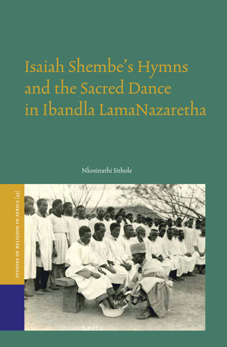 Isaiah Shembe’s Hymns and the Sacred Dance in Ibandla lamaNazaretha [9789004317222]