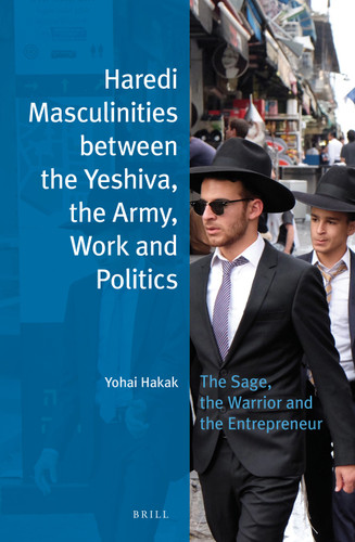 Haredi Masculinities between the Yeshiva, the Army, Work and Politics: The Sage, the Warrior and the Entrepreneur [9789004319332]