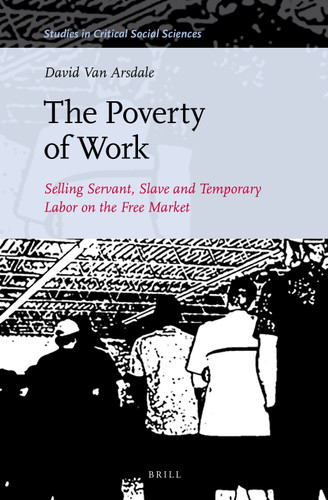 The Poverty of Work: Selling Servant, Slave and Temporary Labor on the Free Market [9789004323377]