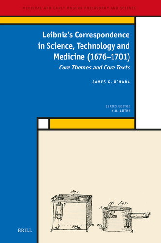 Leibniz’s Correspondence in Science, Technology and Medicine (1676–1701): Core Themes and Core Texts [9789004354906]