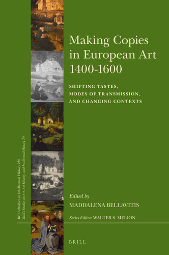 Making Copies in European Art 1400-1600: Shifting Tastes, Modes of Transmission, and Changing Contexts [9789004360891]