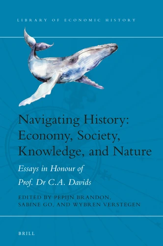Navigating History: Economy, Society, Knowledge, and Nature: Essays in Honour of Prof. Dr. C.A. Davids [9789004381551]