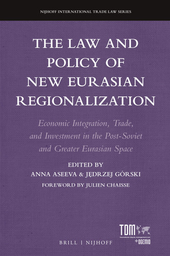 The Law and Policy of New Eurasian Regionalization: Economic Integration, Trade, and Investment in the Post-Soviet and Greater Eurasian Space (Nijhoff International Trade Law Series #18) [9789004447868]