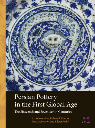 Persian Pottery in the First Global Age: The Sixteenth and Seventeenth Centuries [9789004547254]