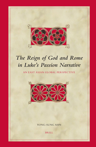 The Reign of God and Rome in Luke's Passion Narrative: An East Asian Global Perspective [9789004150133]