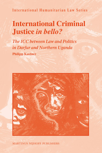 International Criminal Justice in bello?: The ICC between Law and Politics in Darfur and Northern Uganda [9789004193123]