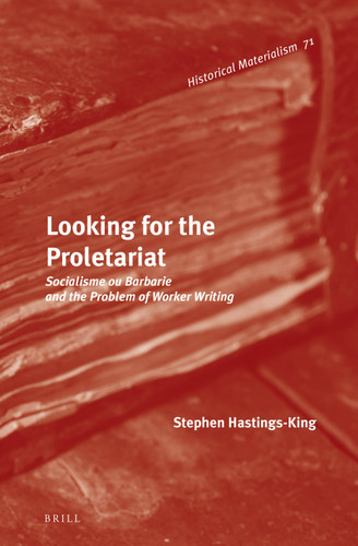Looking for the Proletariat: Socialisme ou Barbarie and the Problem of Worker Writing [9789004235366]