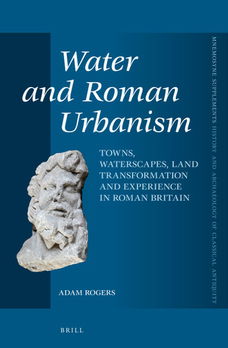 Water and Roman Urbanism: Towns, Waterscapes, Land Transformation and Experience in Roman Britain [9789004247871]