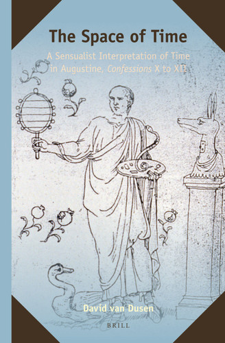 The Space of Time: A Sensualist Interpretation of Time in Augustine, Confessions X to XII [9789004266865]