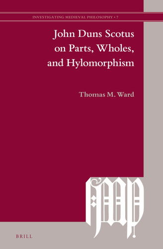 John Duns Scotus on Parts, Wholes, and Hylomorphism [9789004278318]