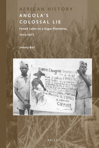 Angola's Colossal Lie: Forced Labor on a Sugar Plantation, 1913-1977 [9789004301740]