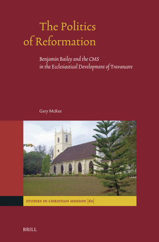 The Politics of Reformation: Benjamin Bailey and the CMS in the Ecclesiastical Development of Travancore (Studies in Christian Mission #60) [9789004694088]