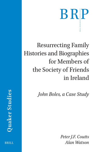 Resurrecting Family Histories and Biographies for Members of the Society of Friends in Ireland: John Boles, a Case Study [9789004694002]