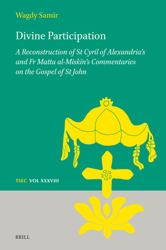 Divine Participation: A Reconstruction of St Cyril of Alexandria’s and Fr Matta al-Miskīn’s Commentaries on the Gospel of St John (Texts and Studies in Eastern Christianity #38) [9789004729117]