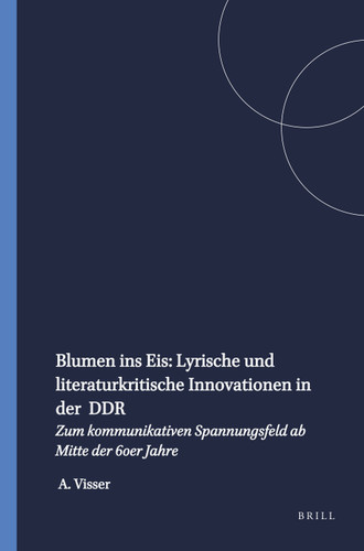 Blumen ins Eis: Lyrische und literaturkritische Innovationen in der DDR: Zum kommunikativen Spannungsfeld ab Mitte der 60er Jahre [9789051836622]