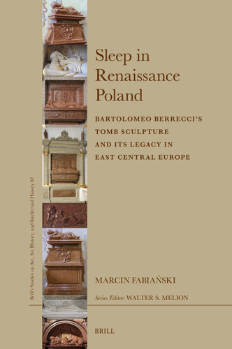 Sleep in Renaissance Poland: Bartolomeo Berrecci’s Tomb Sculpture and Its Legacy in East Central Europe [9789004724921]
