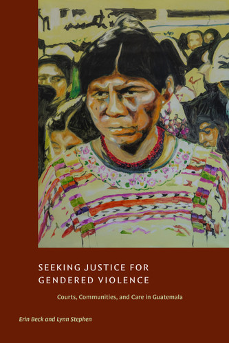 Seeking Justice for Gendered Violence: Courts, Communities, and Care in Guatemala book cover by Erin Beck, Lynn Stephen