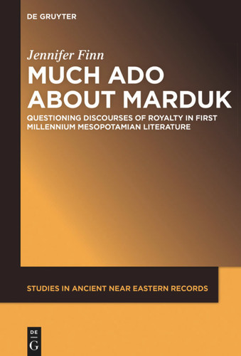 Much Ado about Marduk: Questioning Discourses of Royalty in First Millennium Mesopotamian Literature book cover by Jennifer Finn