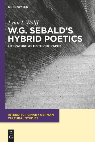W.G. Sebald’s Hybrid Poetics: Literature as Historiography book cover by Lynn L. Wolff