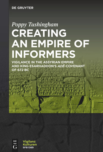 Creating an Empire of Informers: Vigilance in the Assyrian Empire and King Esarhaddon’s adê-Covenant of 672 BC book cover by Poppy Tushingham