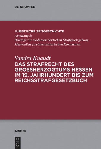 Das Strafrecht des Großherzogtums Hessen im 19. Jahrhundert bis zum Reichsstrafgesetzbuch (Juristische Zeitgeschichte / Abteilung 3 #46) book cover by Sandra Knaudt