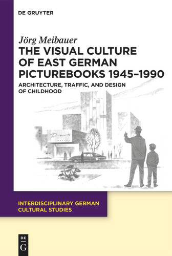 The Visual Culture of East German Picturebooks 1945–1990: Architecture, Traffic, and Design of Childhood book cover by Jörg Meibauer