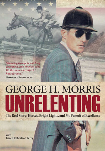 Unrelenting: The Real Story: Horses, Bright Lights, and My Pursuit of Excellence book cover by George H Morris