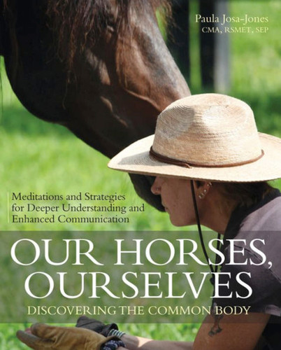 Our Horses, Ourselves: Discovering the Common Body: Meditations and Strategies for Deeper Understanding and Enhanced Communication book cover by Paula Josa-jones