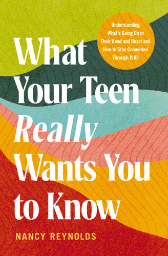 What Your Teen Really Wants You to Know: Understanding What's Going On in Their Head and Heart and How to Stay Connected Through It All book cover by Nancy Reynolds