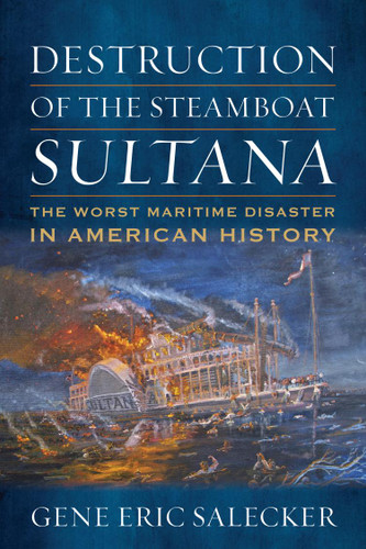 Destruction of the Steamboat Sultana: The Worst Maritime Disaster in American History book cover by Gene E Salecker