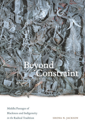 Beyond Constraint: Middle/Passages of Blackness and Indigeneity in the Radical Tradition book cover by Shona N. Jackson