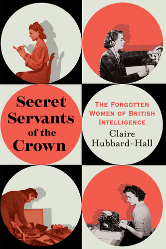 Secret Servants of the Crown: The Forgotten Women of British Intelligence book cover by Claire Hubbard-Hall