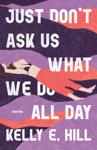 Just Don't Ask Us What We Do All Day: Stories book cover by Kelly E. Hill