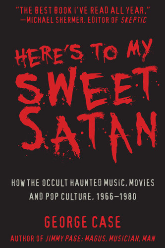 Here's to My Sweet Satan: How the Occult Haunted Music, Movies and Pop Culture, 1966-1980 book cover by George Case